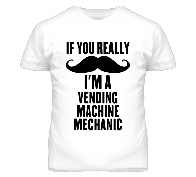 If You Really Moustache I'm A Vending Machine Mechanic Funny T Shirt If You Really Moustache I'm A Vending Machine Mechanic Funny T Shirt
