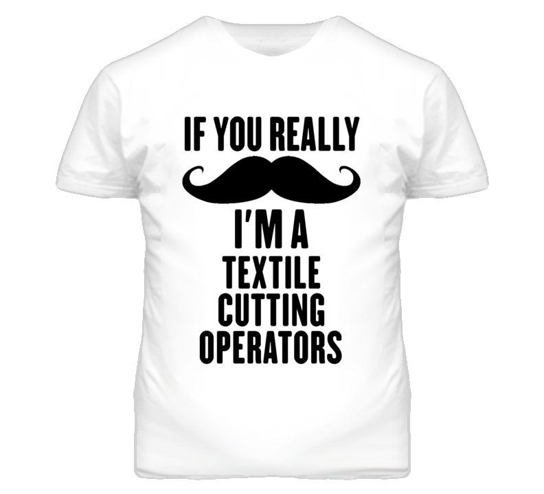 If You Really Moustache I'm A Textile Cutting Operators Funny T Shirt If You Really Moustache I'm A Textile Cutting Operators Funny T Shirt