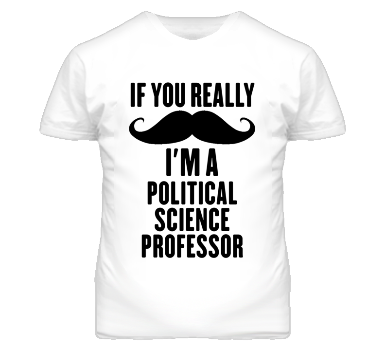 If You Really Moustache I'm A Political Science Professor Funny T Shir If You Really Moustache I'm A Political Science Professor Funny T Shir