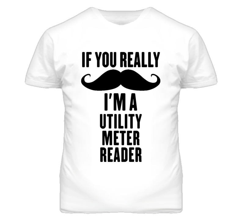 If You Really Moustache I'm A Utility Meter Reader Funny T Shirt If You Really Moustache I'm A Utility Meter Reader Funny T Shirt