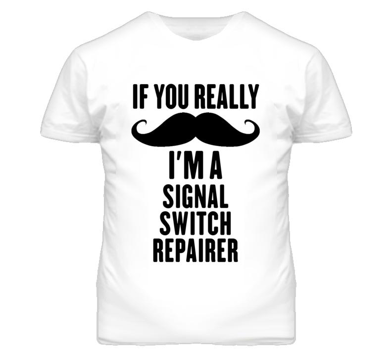 If You Really Moustache I'm A Signal Switch Repairer Funny T Shirt If You Really Moustache I'm A Signal Switch Repairer Funny T Shirt