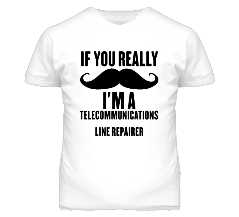 If You Really Moustache I'm A Telecommunications Line Repairer Funny T If You Really Moustache I'm A Telecommunications Line Repairer Funny T