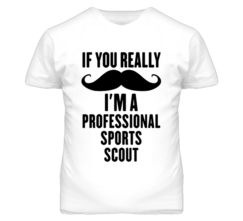 If You Really Moustache I'm A Professional Sports Scout Funny T Shirt If You Really Moustache I'm A Professional Sports Scout Funny T Shirt