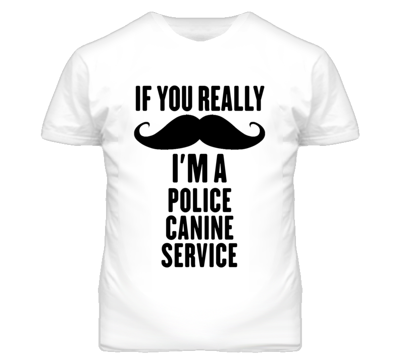 If You Really Moustache I'm A Police Canine Service Funny T Shirt If You Really Moustache I'm A Police Canine Service Funny T Shirt