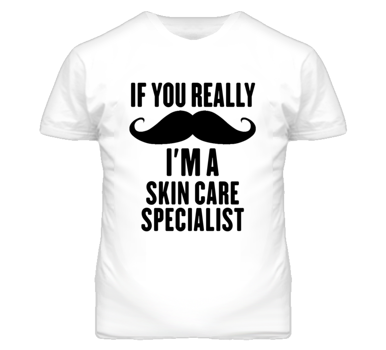 If You Really Moustache I'm A Skin Care Specialist Funny T Shirt If You Really Moustache I'm A Skin Care Specialist Funny T Shirt