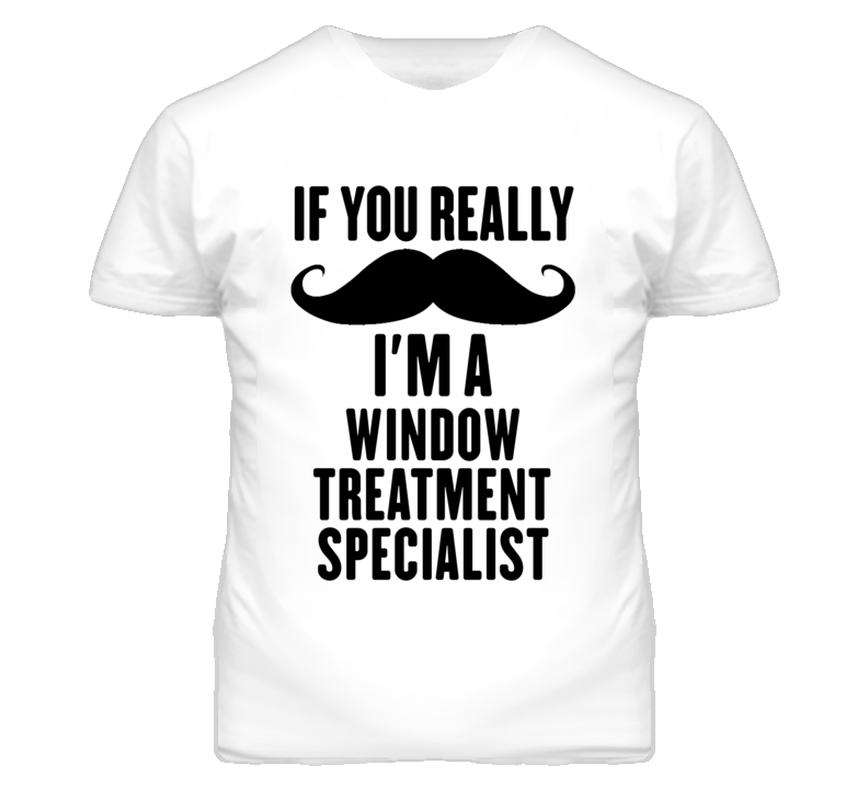 If You Really Moustache I'm A Window Treatment Specialist Funny T Shir If You Really Moustache I'm A Window Treatment Specialist Funny T Shir