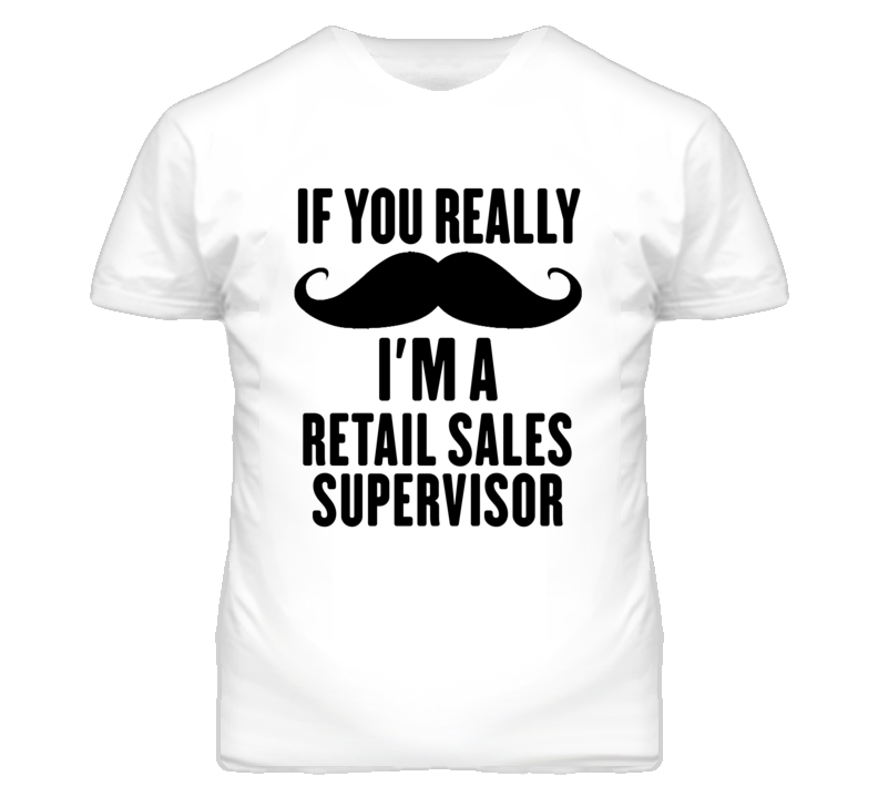 If You Really Moustache I'm A Retail Sales Supervisor Funny T Shirt If You Really Moustache I'm A Retail Sales Supervisor Funny T Shirt