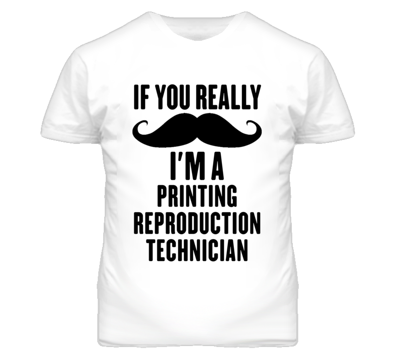 If You Really Moustache I'm A Printing Reproduction Technician Funny T If You Really Moustache I'm A Printing Reproduction Technician Funny T