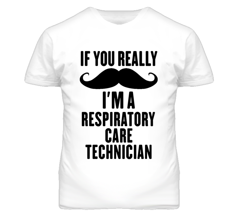 If You Really Moustache I'm A Respiratory Care Technician Funny T Shir If You Really Moustache I'm A Respiratory Care Technician Funny T Shir