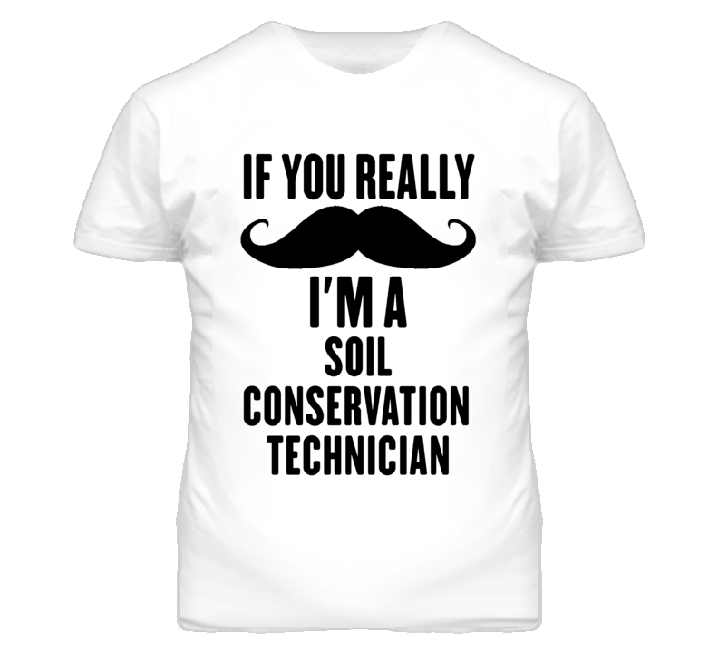 If You Really Moustache I'm A Soil Conservation Technician Funny T Shi If You Really Moustache I'm A Soil Conservation Technician Funny T Shi
