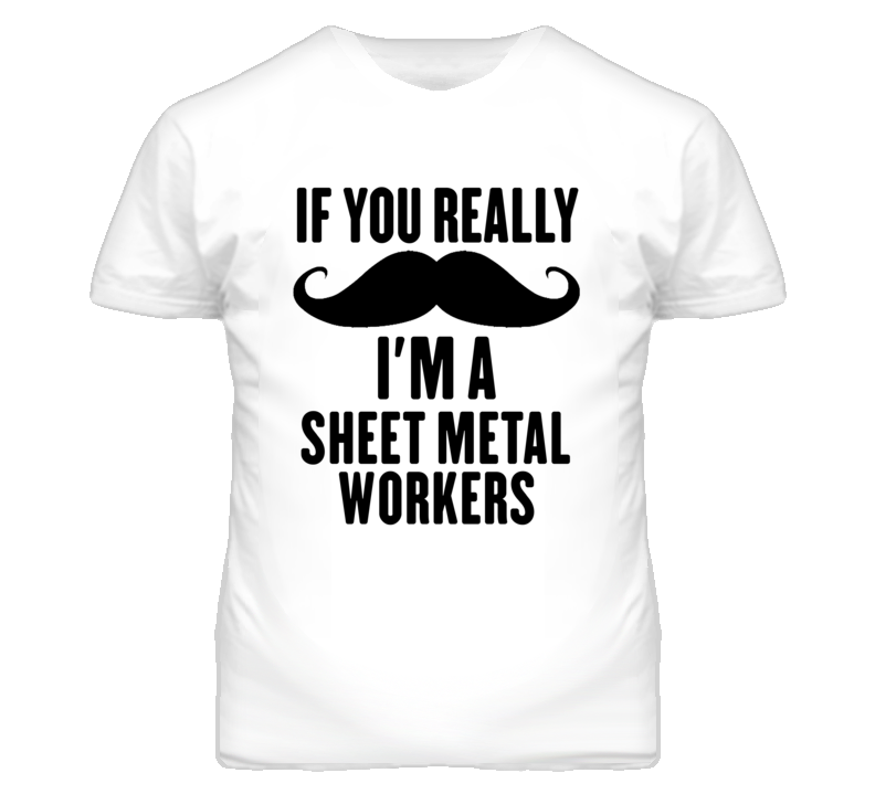 If You Really Moustache I'm A Sheet Metal Workers Funny T Shirt If You Really Moustache I'm A Sheet Metal Workers Funny T Shirt