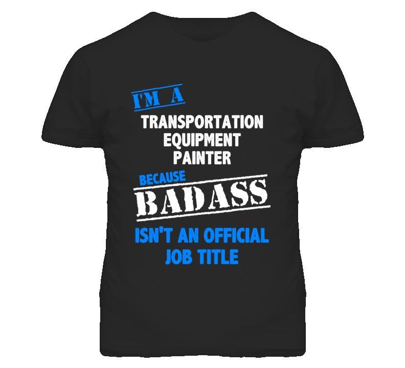 I'm A Transportation Equipment Painter Badass Job Funny T Shirt