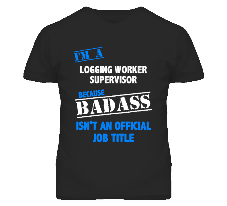 I'm A Logging Worker Supervisor Badass Job Funny T Shirt