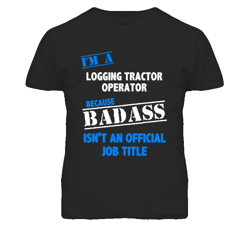 I'm A Logging Tractor Operator Badass Job Funny T Shirt