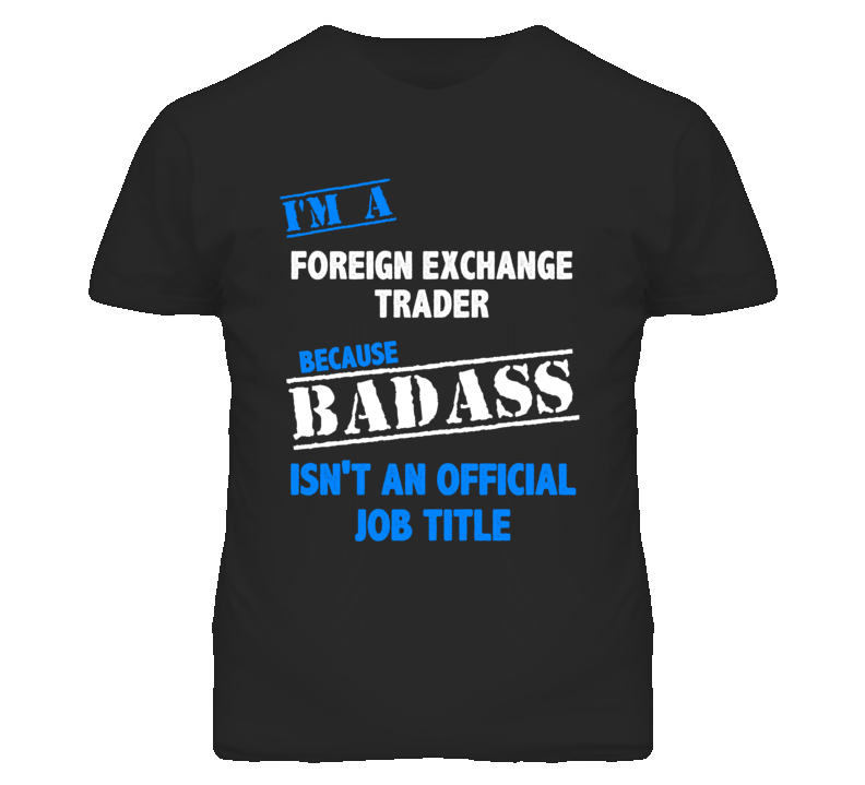 I'm A Foreign Exchange Trader Badass Job Funny T Shirt