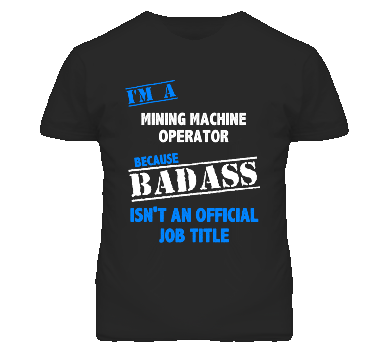 I'm A Mining Machine Operator Badass Job Funny T Shirt