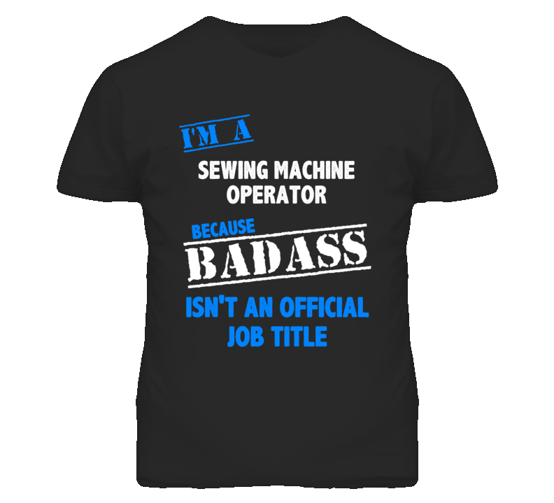 I'm A Sewing Machine Operator Badass Job Funny T Shirt I'm A Sewing Machine Operator Badass Job Funny T Shirt