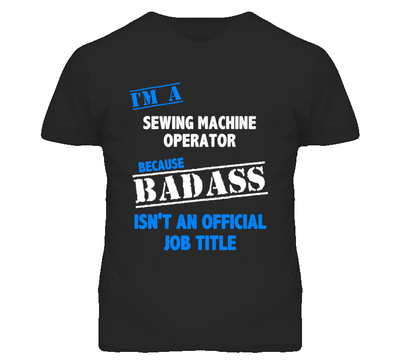 I'm A Sewing Machine Operator Badass Job Funny T Shirt