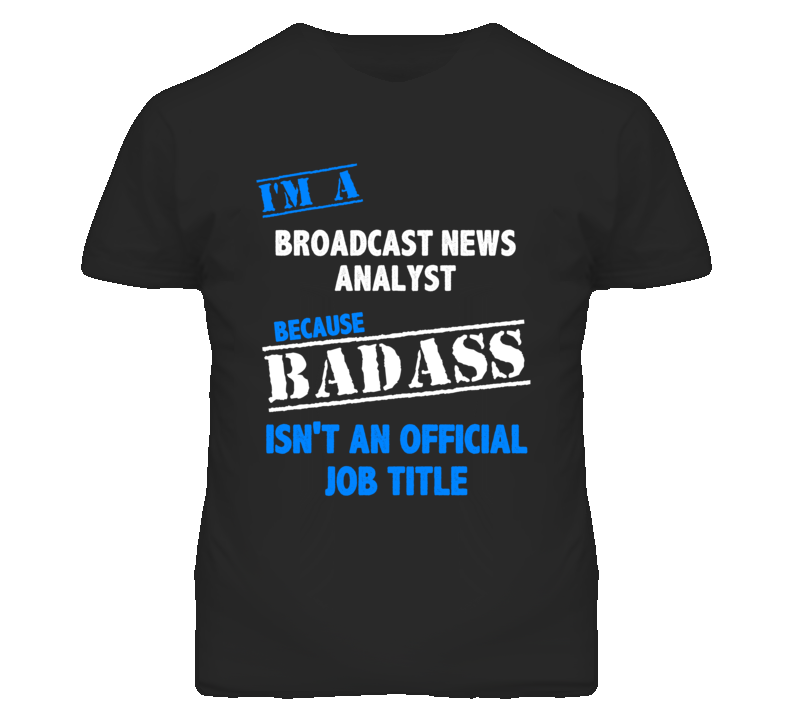 I'm A Broadcast News Analyst Badass Job Funny T Shirt I'm A Broadcast News Analyst Badass Job Funny T Shirt