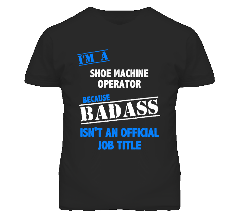 I'm A Shoe Machine Operator Badass Job Funny T Shirt