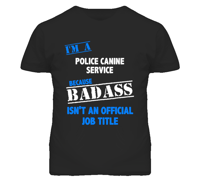 I'm A Police Canine Service Badass Job Funny T Shirt I'm A Police Canine Service Badass Job Funny T Shirt