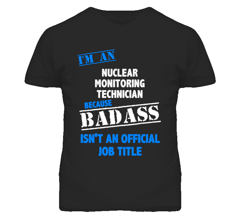 I'm An Nuclear Monitoring Technician Badass Job Funny T Shirt I'm An Nuclear Monitoring Technician Badass Job Funny T Shirt