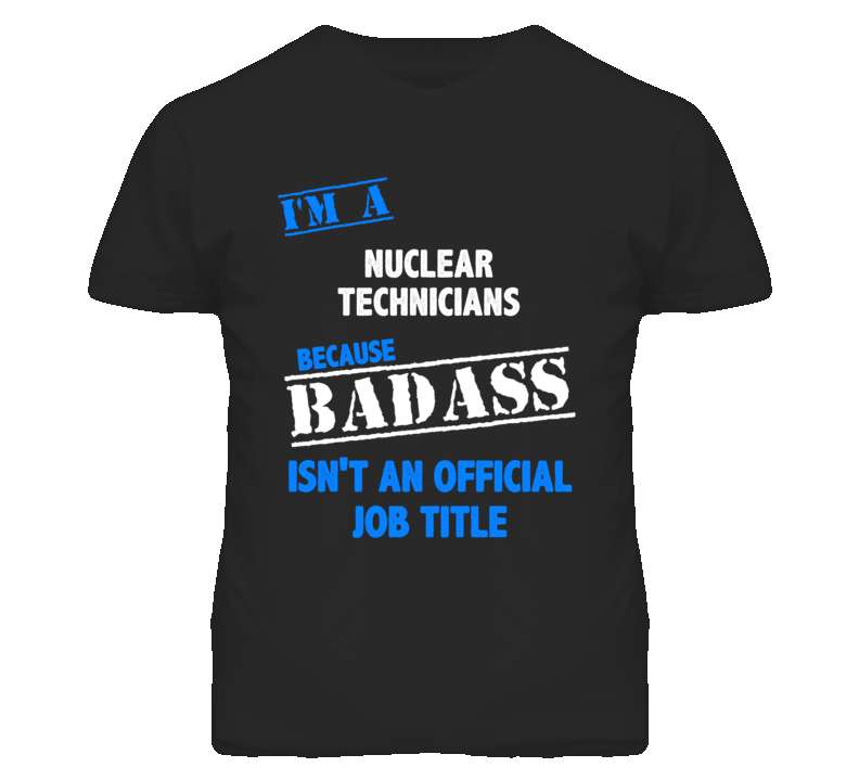 I'm A Nuclear Technicians Badass Job Funny T Shirt I'm A Nuclear Technicians Badass Job Funny T Shirt