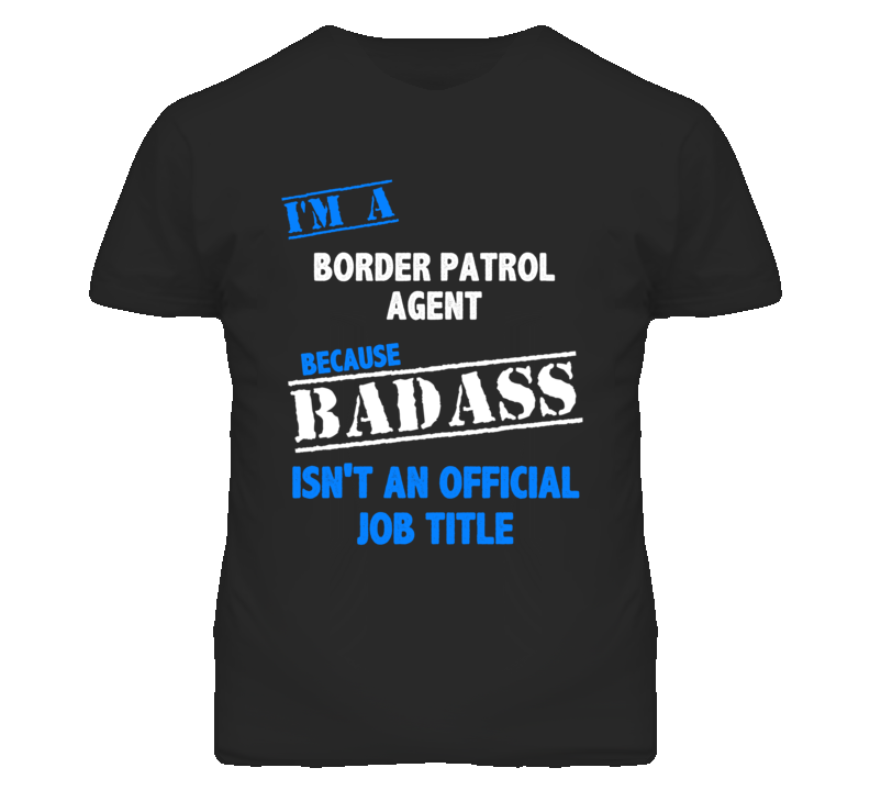 I'm A Border Patrol Agent Badass Job Funny T Shirt I'm A Border Patrol Agent Badass Job Funny T Shirt