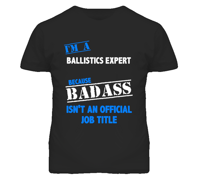 I'm A Ballistics Expert Badass Job Funny T Shirt I'm A Ballistics Expert Badass Job Funny T Shirt