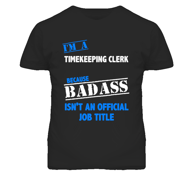 I'm A Timekeeping Clerk Badass Job Funny T Shirt I'm A Timekeeping Clerk Badass Job Funny T Shirt