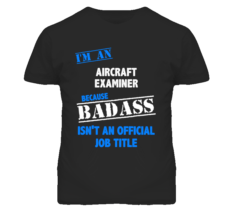 I'm An Aircraft Examiner Badass Job Funny T Shirt I'm An Aircraft Examiner Badass Job Funny T Shirt