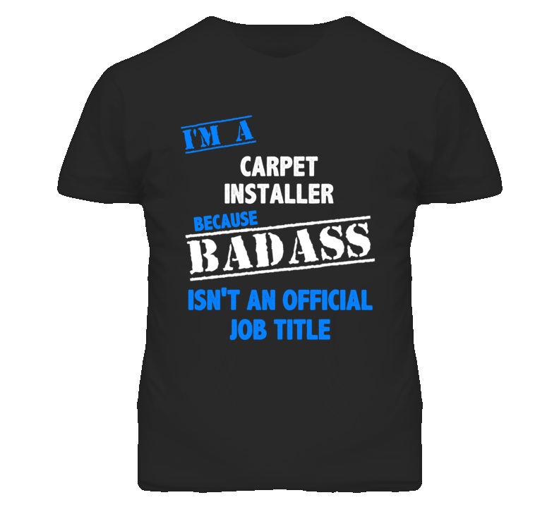 I'm A Carpet Installer Badass Job Funny T Shirt