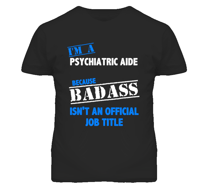 I'm A Psychiatric Aide Badass Job Funny T Shirt