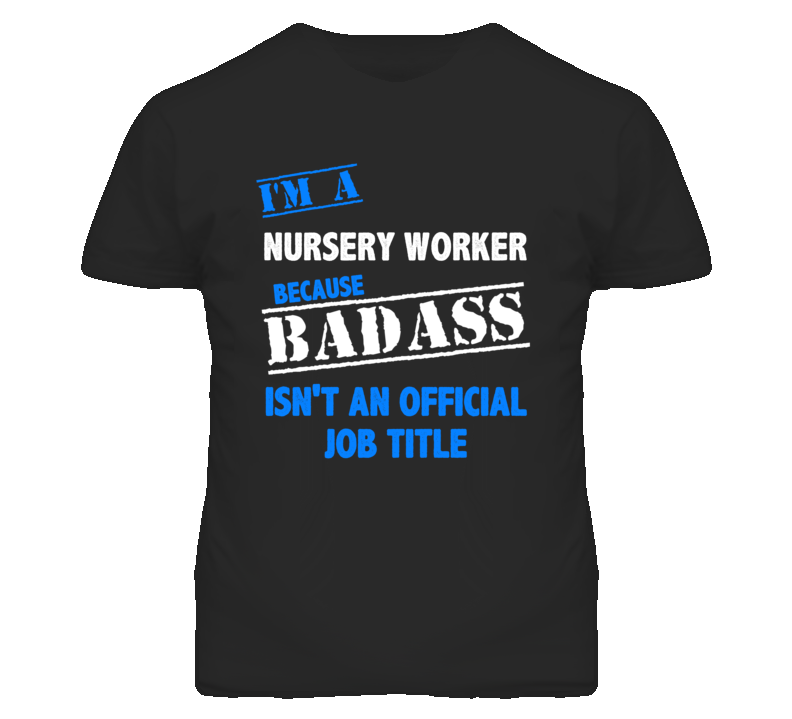 I'm A Nursery Worker Badass Job Funny T Shirt I'm A Nursery Worker Badass Job Funny T Shirt