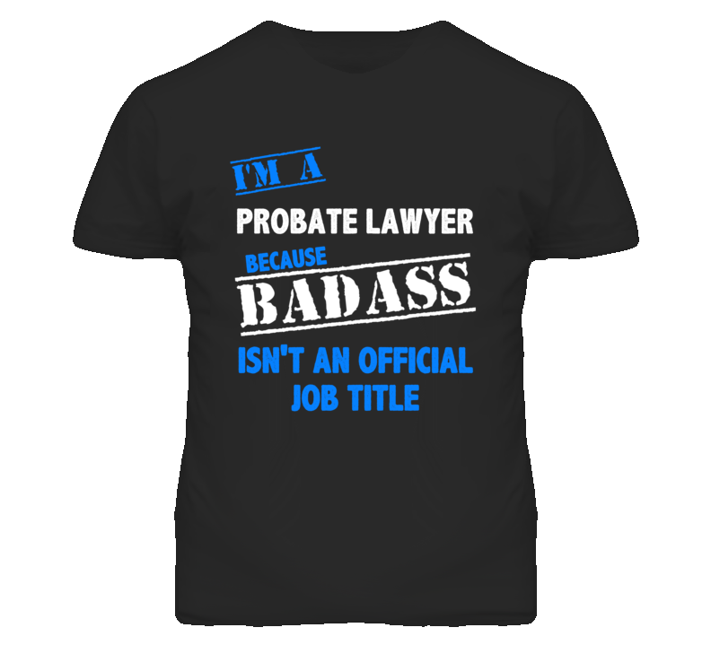 I'm A Probate Lawyer Badass Job Funny T Shirt I'm A Probate Lawyer Badass Job Funny T Shirt
