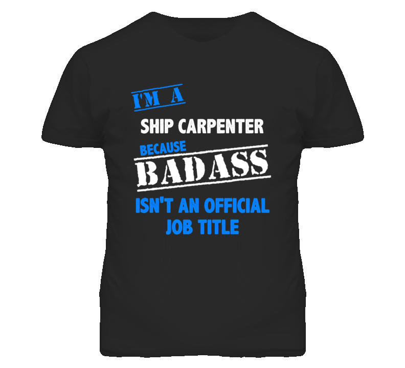 I'm A Ship Carpenter Badass Job Funny T Shirt