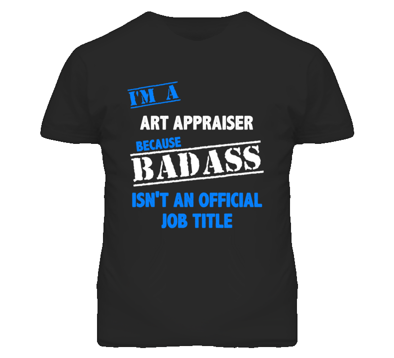 I'm A Art Appraiser Badass Job Funny T Shirt I'm A Art Appraiser Badass Job Funny T Shirt