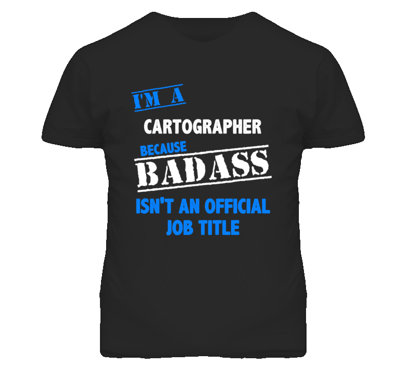 I'm A Cartographer Badass Job Funny T Shirt I'm A Cartographer Badass Job Funny T Shirt