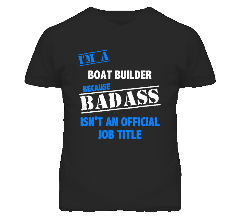 I'm A Boat Builder Badass Job Funny T Shirt