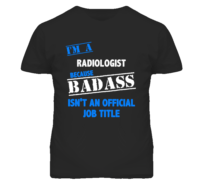 I'm A Radiologist  Badass Job Funny T Shirt