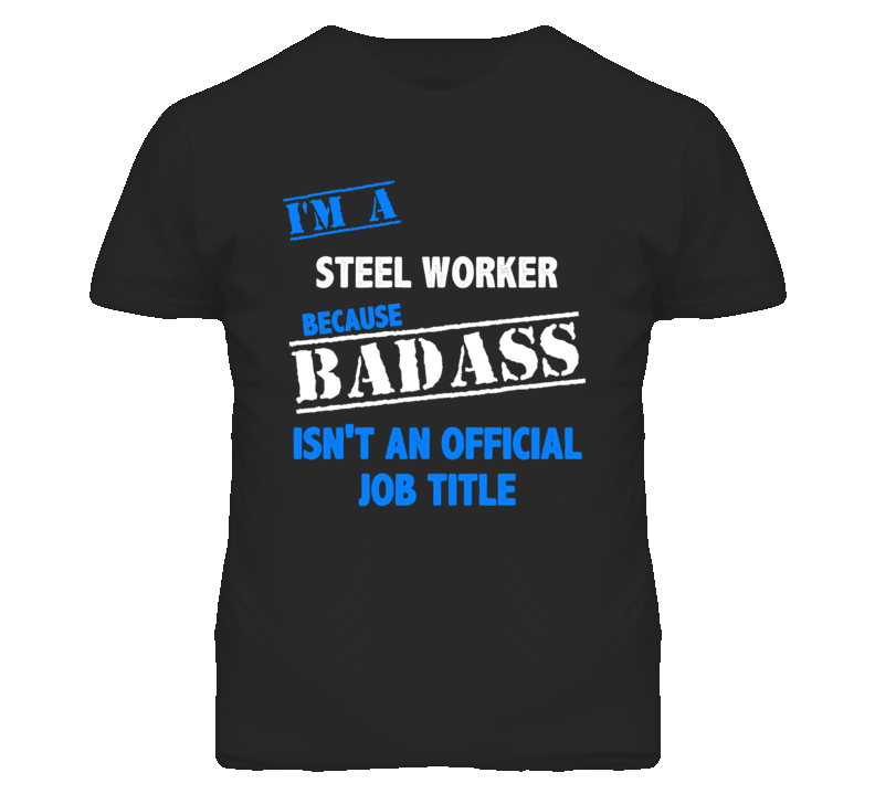 I'm A Steel Worker Badass Job Funny T Shirt