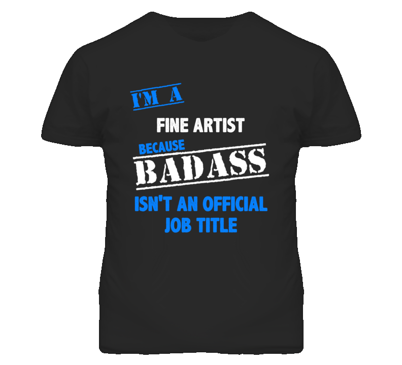 I'm A Fine Artist Badass Job Funny T Shirt