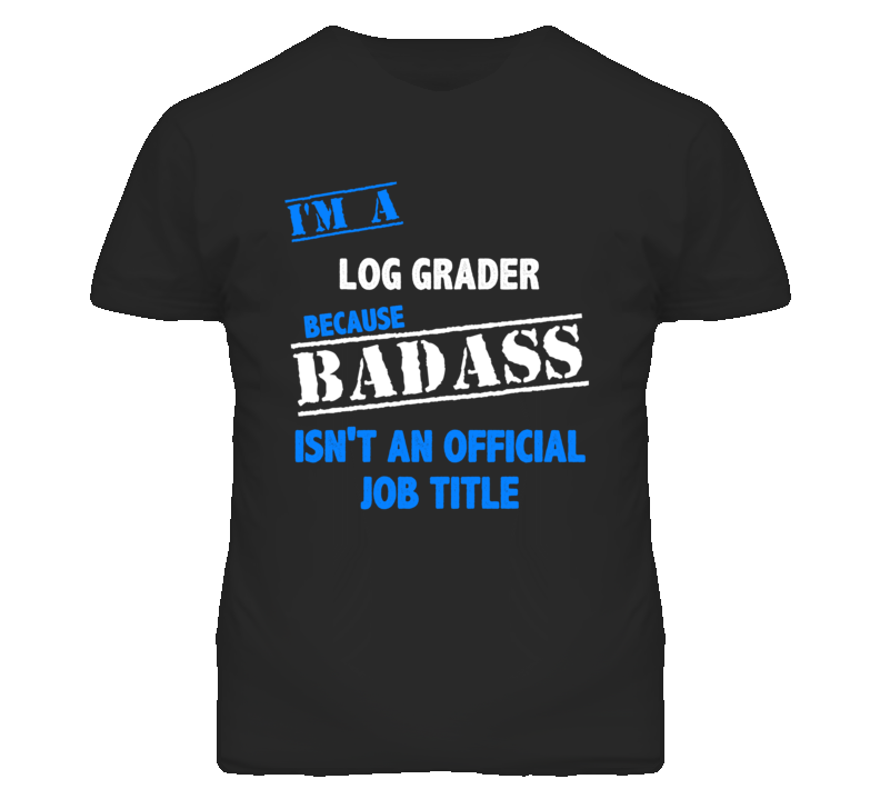 I'm A Log Grader Badass Job Funny T Shirt
