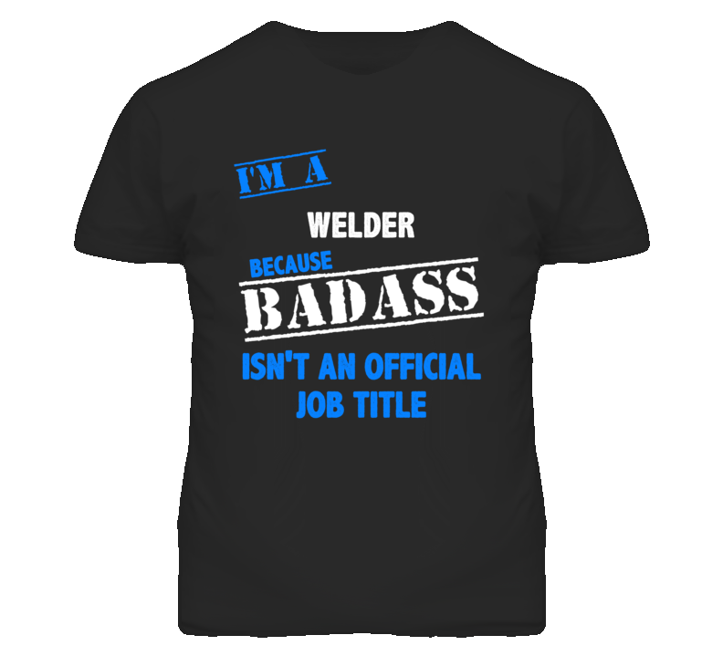 I'm A Welder Badass Job Funny T Shirt I'm A Welder Badass Job Funny T Shirt