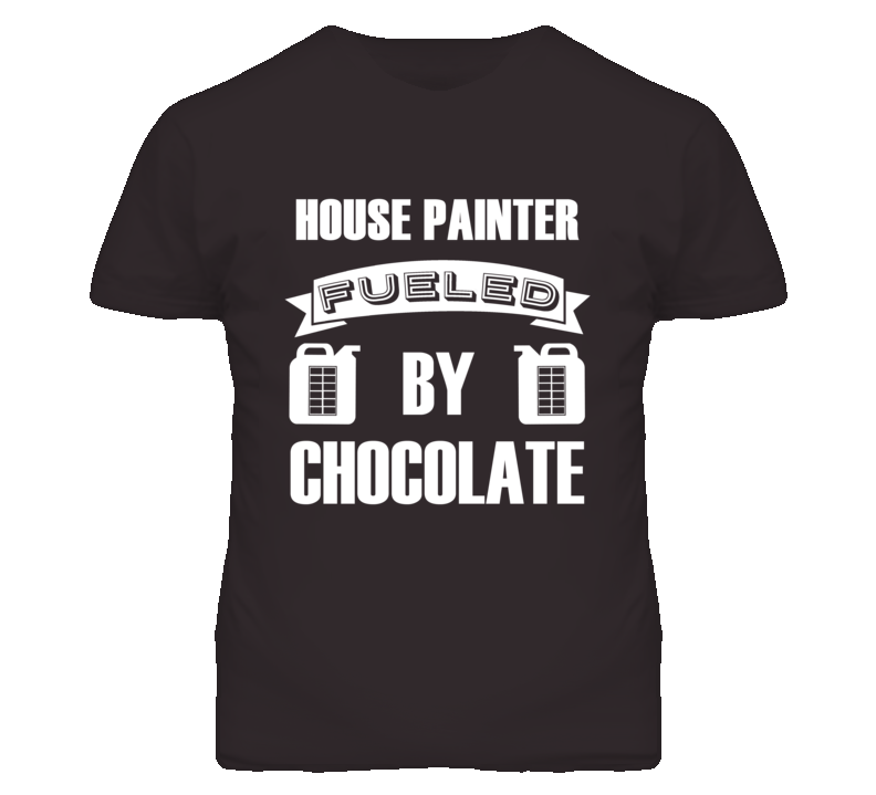 House Painter Fueled By Chocolate Occupation T Shirt