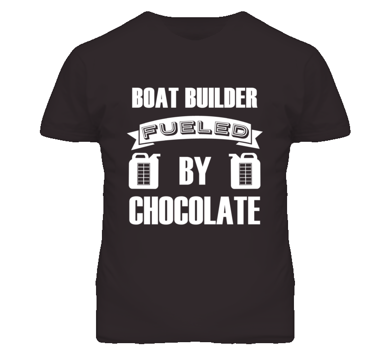 Boat Builder Fueled By Chocolate Occupation T Shirt