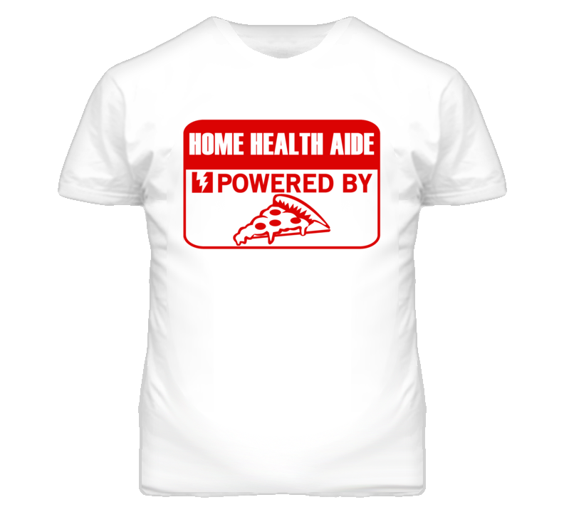 Home Health Aides Powered by Pizza Occupations T Shirt