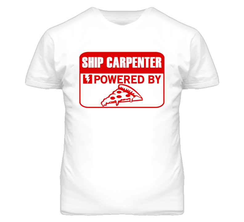 Ship Carpenters Powered by Pizza Occupations T Shirt