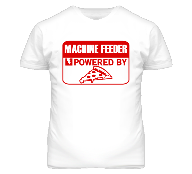 Machine Feeders Powered by Pizza Occupations T Shirt