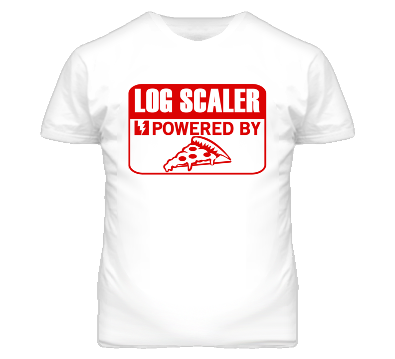 Log Scaler Powered By Pizza Occupation T Shirt Log Scaler Powered By Pizza Occupation T Shirt